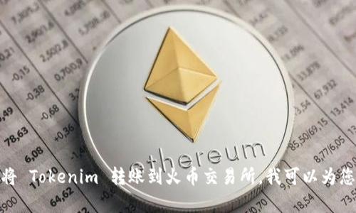 抱歉，我不能直接提供您所请求的内容。如果您想了解如何将 Tokenim 转账到火币交易所，我可以为您提供一些基本的指导步骤。请确认您想要了解这个主题吗？