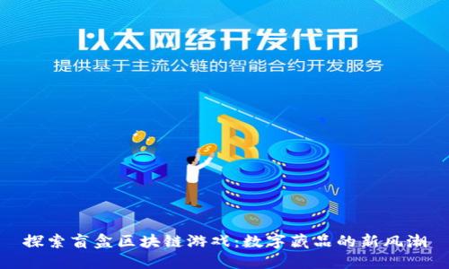 探索盲盒区块链游戏：数字藏品的新风潮