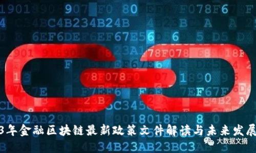 2023年金融区块链最新政策文件解读与未来发展趋势