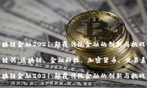 区块链金融2021：颠覆传统金融的创新与挑战

关键词：区块链, 金融科技, 加密货币, 交易系统

区块链金融2021：颠覆传统金融的创新与挑战